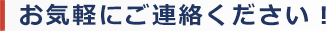 お気軽にご連絡ください！